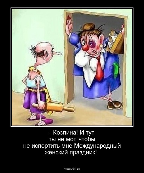 - Козлина! И тут ты не мог, чтобы не испортить мне Международный женский праздник! 