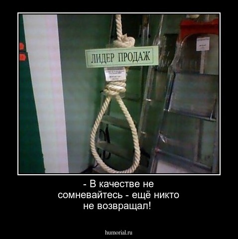 - В качестве не сомневайтесь - ещё никто не возвращал!