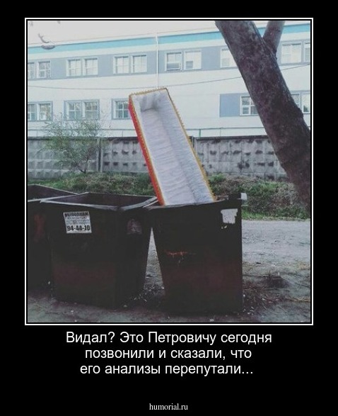 Видал? Это Петровичу сегодня позвонили и сказали, что его анализы перепутали...