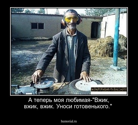 А теперь моя любимая-"Вжик, вжик, вжик. Уноси готовенького."