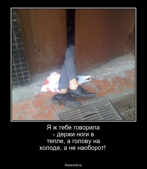 Я ж тебе говорила - держи ноги в тепле, а голову на холоде, а не наоборот!