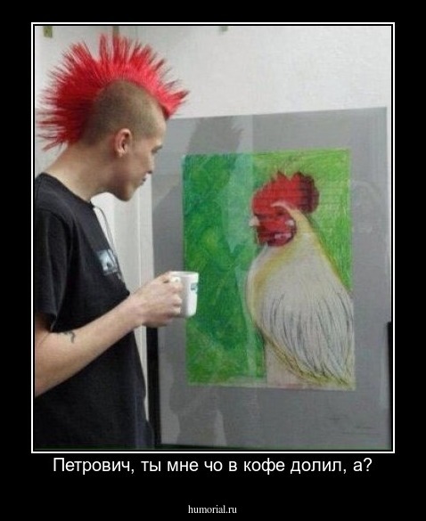 Петрович, ты мне чо в кофе долил, а?