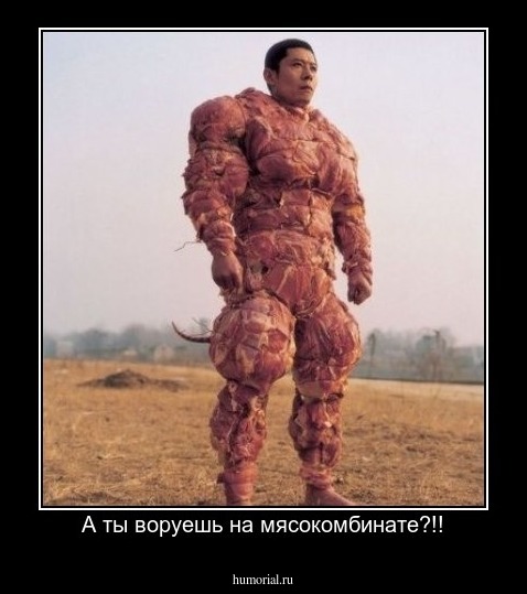 А ты воруешь на мясокомбинате?!!