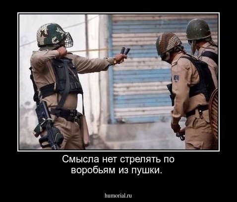 Смысла нет стрелять по воробьям из пушки.