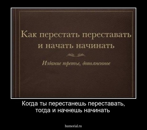 Когда ты перестанешь переставать, тогда и начнешь начинать