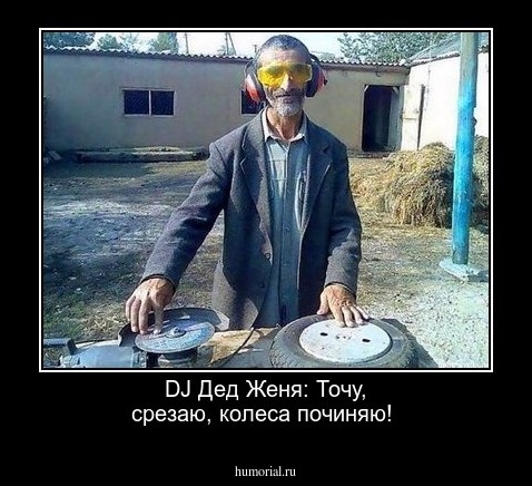 DJ Дед Женя: Точу, срезаю, колеса починяю!