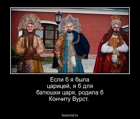 Если б я была царицей, я б для батюшки царя, родила б Кончиту Вурст.