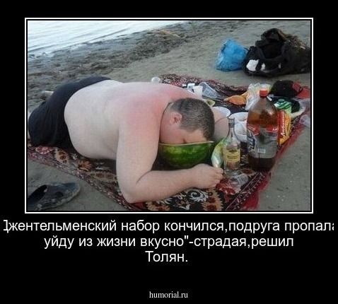 "Джентельменский набор кончился,подруга пропала, уйду из жизни вкусно"-страдая,решил Толян.