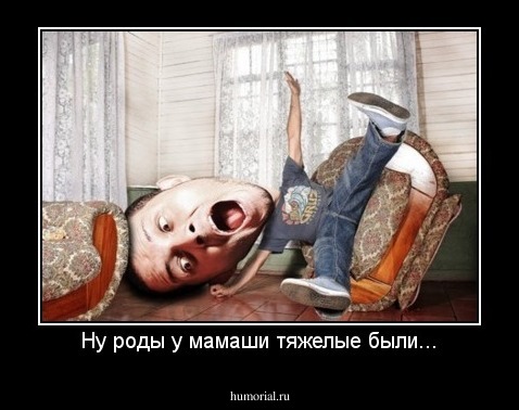 Ну роды у мамаши тяжелые были...