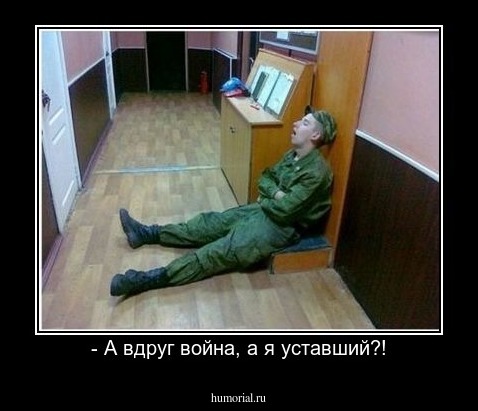 - А вдруг война, а я уставший?!