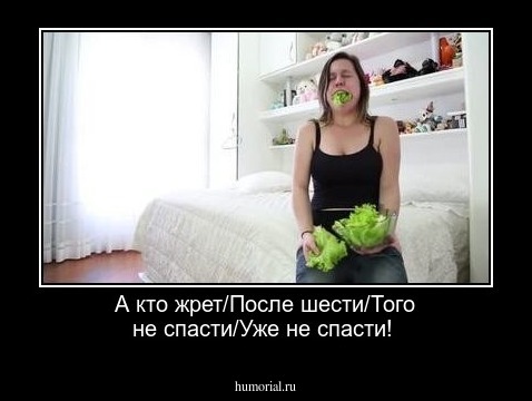 А кто жрет/После шести/Того не спасти/Уже не спасти!