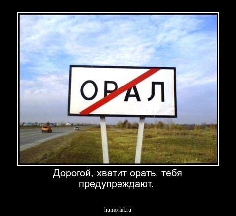 Дорогой, хватит орать, тебя предупреждают.