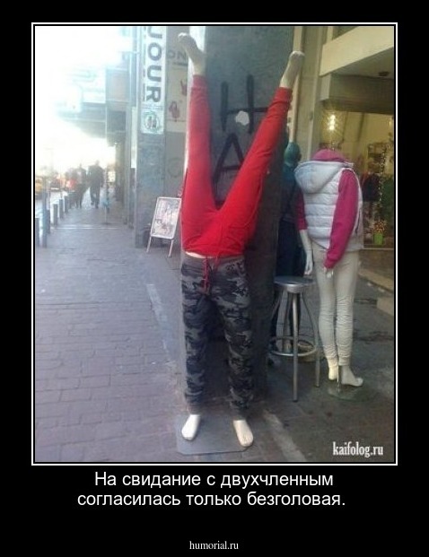 На свидание с двухчленным согласилась только безголовая.