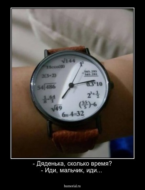 - Дяденька, сколько время?
- Иди, мальчик, иди...
