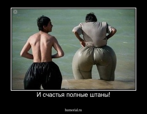 И счастья полные штаны!