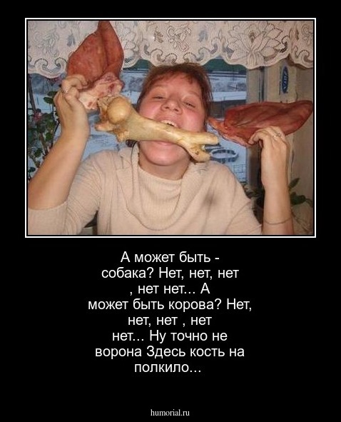 А может быть - собака?
Нет, нет, нет , нет нет...
А может быть корова?
Нет, нет, нет , нет нет...
Ну точно не ворона
Здесь кость на полкило...


