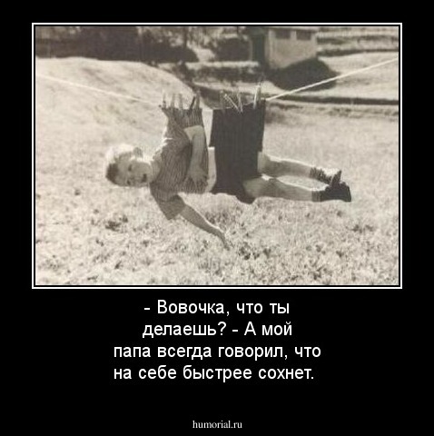 - Вовочка, что ты делаешь?
- А мой папа всегда говорил, что на себе быстрее сохнет.