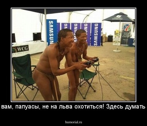 - Это вам, папуасы, не на льва охотиться! Здесь думать надо!
