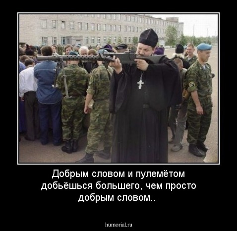 Добрым словом и пулемётом добьёшься большего, чем просто добрым словом..
