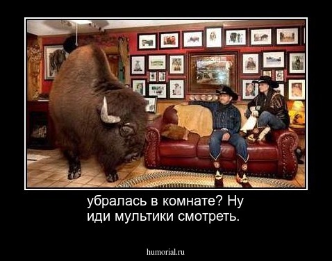 убралась в комнате? Ну иди мультики смотреть.