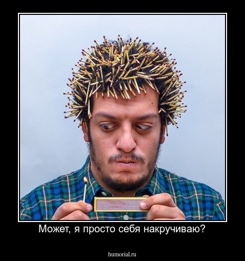 Может, я просто себя накручиваю?