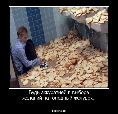 Будь аккуратней в выборе желаний на голодный желудок.