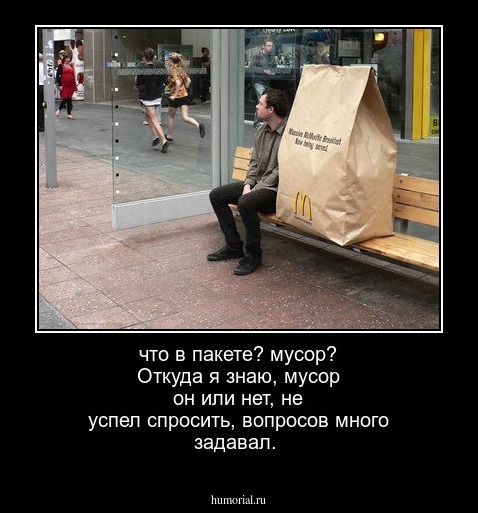 что в пакете? мусор?
Откуда я знаю, мусор он или нет, не успел спросить, вопросов много задавал.