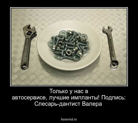 Только у нас в автосервисе, лучшие импланты! Подпись: Слесарь-дантист Валера