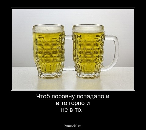 Чтоб поровну попадало и в то горло и не в то. 