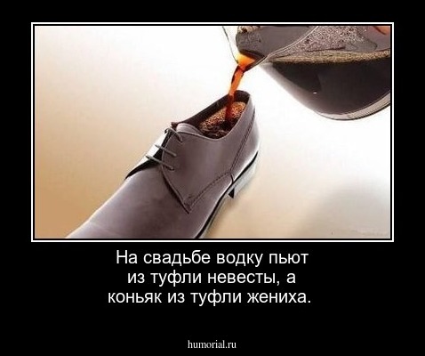 На свадьбе водку пьют из туфли невесты, а коньяк из туфли жениха.