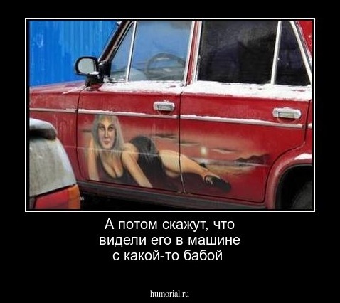 А потом скажут, что видели его в машине с какой-то бабой