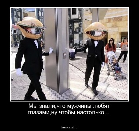 Мы знали,что мужчины любят глазами,ну чтобы настолько...