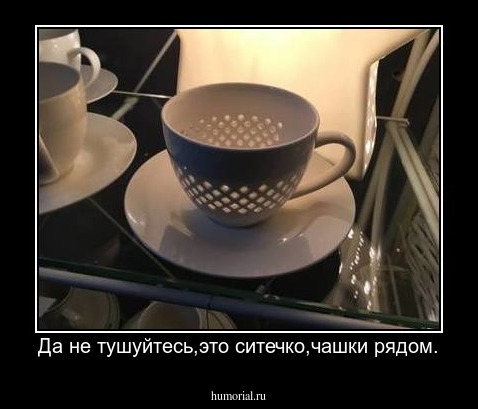 Да не тушуйтесь,это ситечко,чашки рядом.