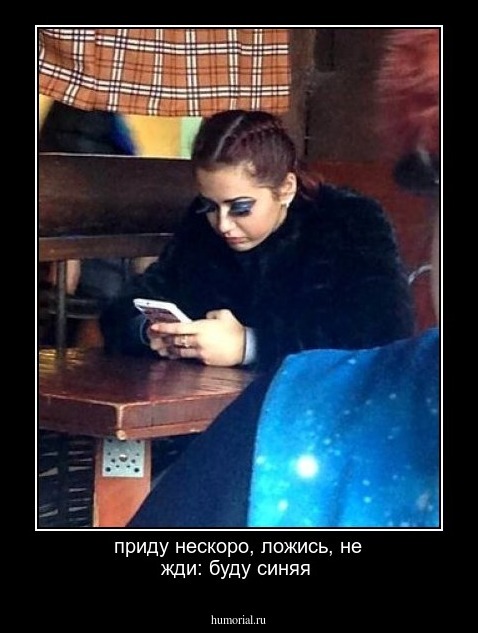 приду нескоро, ложись, не жди: буду синяя