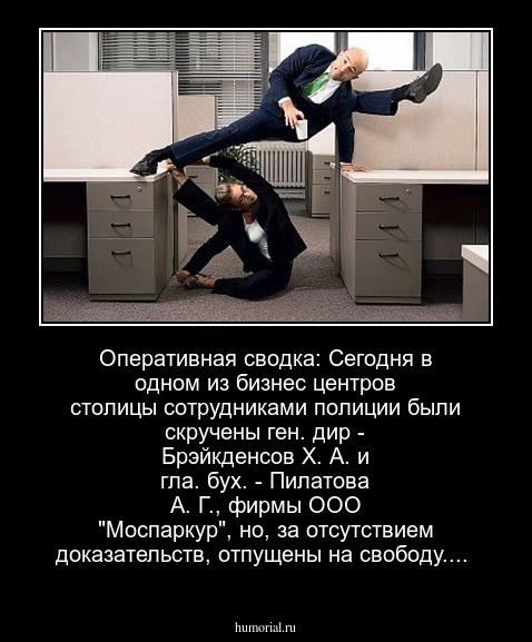 Оперативная сводка: Сегодня в одном из бизнес центров столицы сотрудниками полиции были скручены ген. дир - Брэйкденсов Х. А. и гла. бух. - Пилатова А. Г., фирмы ООО "Моспаркур", но, за отсутствием доказательств, отпущены на свободу....