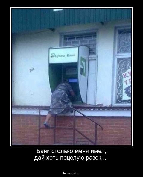 Банк столько меня имел, дай хоть поцелую разок...