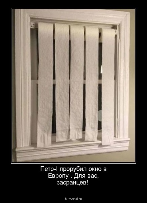 Петр-I прорубил окно в Европу . Для вас, засранцев!