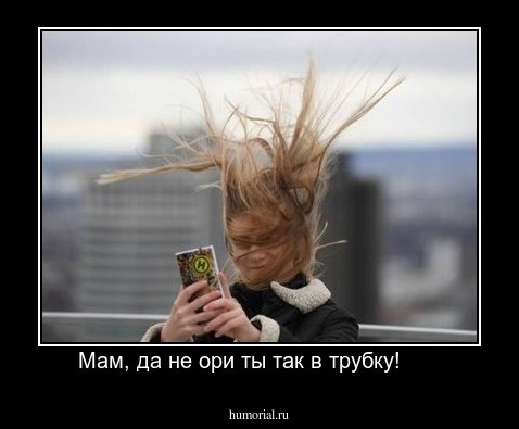 Мам, да не ори ты так в трубку!      