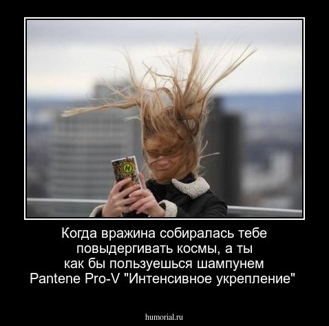 Когда вражина собиралась тебе повыдергивать космы, а ты как бы пользуешься шампунем Pantene Pro-V "Интенсивное укрепление"