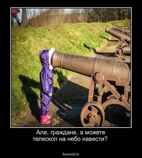 Але, граждане, а можете телескоп на небо навести?
