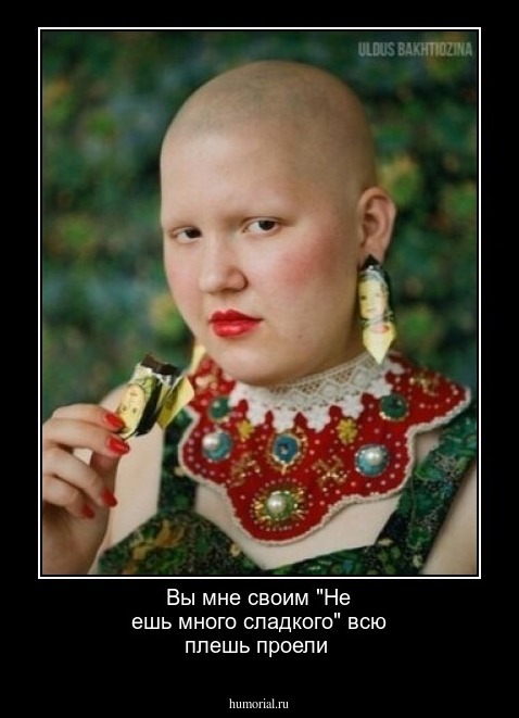  Вы мне своим "Не ешь много сладкого"  всю плешь проели 