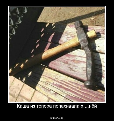 Каша из топора попахивала х....нёй