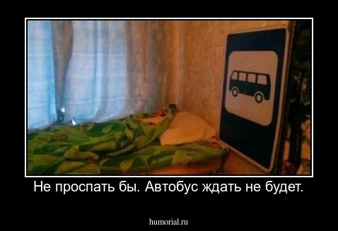 Не проспать бы. Автобус ждать не будет.
