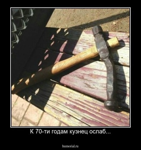 К 70-ти годам кузнец ослаб...