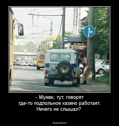 - Мужик, тут, говорят где-то подпольное казино работает. Ничего не слышал?