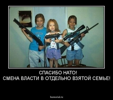   СПАСИБО НАТО!
СМЕНА ВЛАСТИ В ОТДЕЛЬНО ВЗЯТОЙ СЕМЬЕ!
    