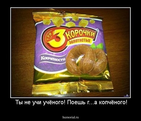  Ты не учи учёного! Поешь г...а копчёного!