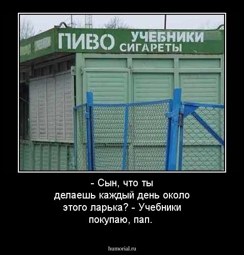 - Сын, что ты делаешь каждый день около этого ларька?
- Учебники покупаю, пап.
