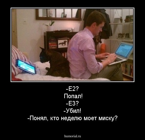 -Е2?
 Попал!
-Е3?
-Убил!
-Понял, кто неделю моет миску?