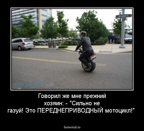 Говорил же мне прежний хозяин: - "Сильно не газуй! Это ПЕРЕДНЕПРИВОДНЫЙ мотоцикл!"